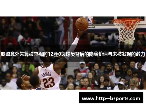 联盟意外失算被忽视的12胜0负球员背后的隐藏价值与未被发现的潜力