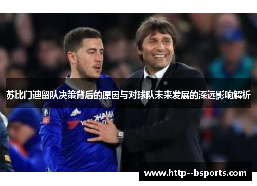 苏比门迪留队决策背后的原因与对球队未来发展的深远影响解析