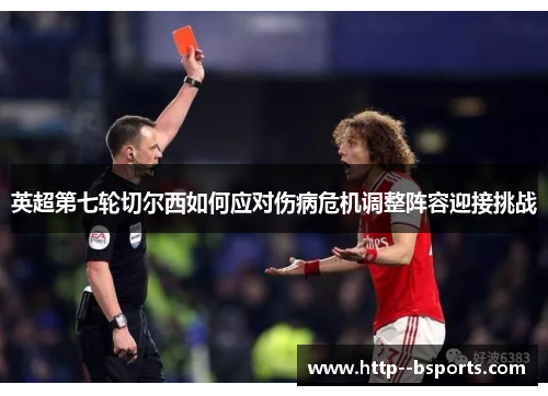 英超第七轮切尔西如何应对伤病危机调整阵容迎接挑战