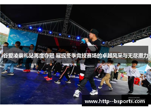 谷爱凌崇礼站再度夺冠 展现冬季竞技赛场的卓越风采与无尽潜力