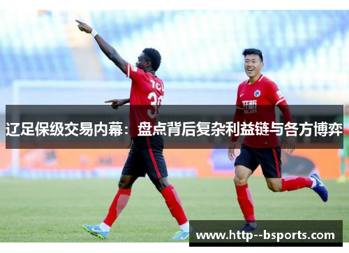 辽足保级交易内幕：盘点背后复杂利益链与各方博弈