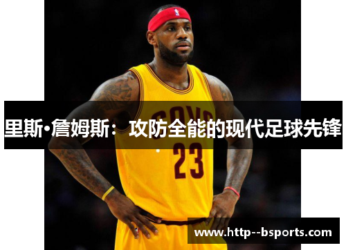 里斯·詹姆斯：攻防全能的现代足球先锋