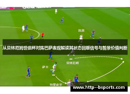 从贝林厄姆世俱杯对阵巴萨表现解读其状态回暖信号与前景价值判断