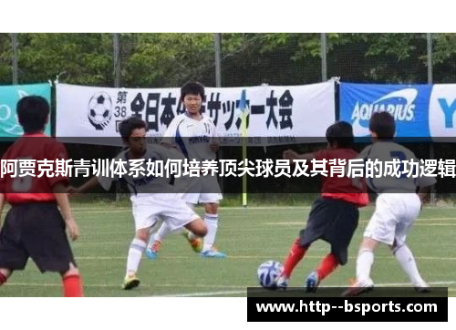 阿贾克斯青训体系如何培养顶尖球员及其背后的成功逻辑