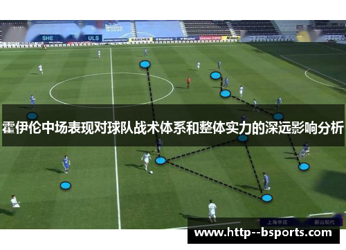 霍伊伦中场表现对球队战术体系和整体实力的深远影响分析