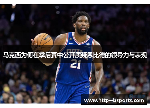 马克西为何在季后赛中公开质疑恩比德的领导力与表现