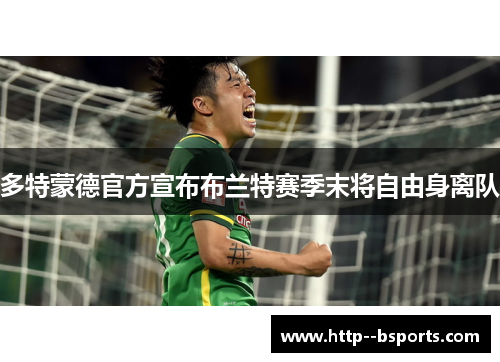 多特蒙德官方宣布布兰特赛季末将自由身离队