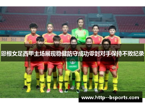 恩根女足西甲主场展现稳健防守成功零封对手保持不败纪录